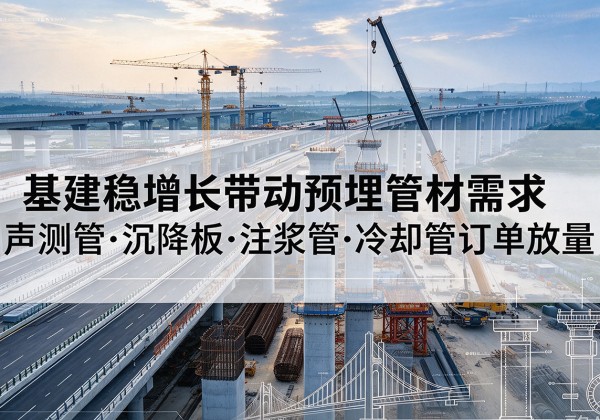 环县基建稳增长带动预埋监测管材需求，声测管、沉降板、注浆管订单持续放量